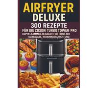 Airfryer Deluxe: 300 Rezepte für die COSORI Turbo Tower Pro - Doppelkammmer-Heißluftfritteuse mit DualBlaze, Keramikbeschichtung: Gesund, knusprig, ... für andere Doppelkammer-Heißluftfritteusen.
