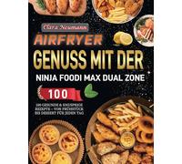 Airfryer Genuss mit der Ninja Foodi MAX Dual Zone: 100 gesunde & knusprige Rezepte - Von Frühstück bis Dessert für jeden Tag