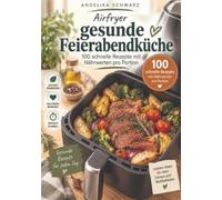 Airfryer gesunde Feierabendküche: 100 schnelle, kalorienbewusste Rezepte in 30 Minuten oder weniger - mit Nährwerten pro Portion für Genuss, Alltag und dein Abnehmziel