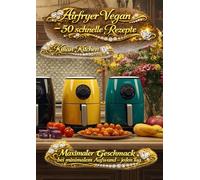 Airfryer Vegan: - 50 schnelle Rezepte