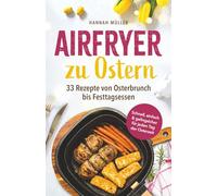 Airfryer zu Ostern: Knusprige Osterideen aus der Heißluftfritteuse - 33 Rezepte von Osterbrunch bis Festtagsessen | Schnell, einfach & gelingsicher für jeden Tag der Osterzeit