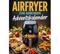 Airfryer zum abnehmen Adventskalender: 24 leckere, einfache und kalorienarme Airfryer-Rezepte - Tag für Tag genießen und dabei abnehmen