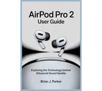 AIRPOD PRO 2 USER GUIDE: Exploring the Technology Behind Advanced Sound Quality