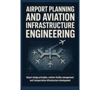 AIRPORT PLANNING AND AVIATION INFRASTRUCTURE ENGINEERING: Airport Design Principles Aviation Facility Management and Transportation Infrastructure Development