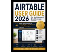 Airtable User Guide 2026 for Beginners and Small Business Owners: Replacing Messy Spreadsheets with Automated Workflows, Smart Dashboards, and AI-Driven Business Systems Using Airtable