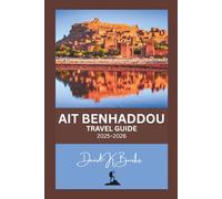 AIT BENHADDOU TRAVEL GUIDE 2025-2026: A Complete Travel Guide to Morocco’s Iconic UNESCO Ksar - Maps, Local Culture, Hidden Alleys, Film Locations, and Day Trips from Marrakech
