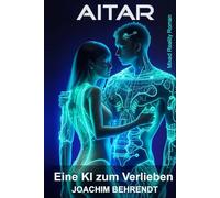 AITAR - Eine KI zum Verlieben: Die Erschaffung der ersten menschenähnlichen KI - und ihre tragischen Folgen. Ein sinnlicher Mixed-Reality-Roman!