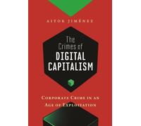 The Crimes of Digital Capitalism: Corporate Crime in an Age of Exploitation: 1 (Justice, Inequality, and the Digital World)
