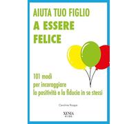 Aiuta tuo figlio a esser felice. 101 modi per incoraggiare la positività e la fiducia in se stessi