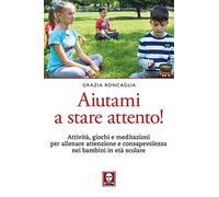 Aiutami a stare attento! Attività, giochi, meditazioni per allenare attenzione e consapevolezza nei bambini in età scolare