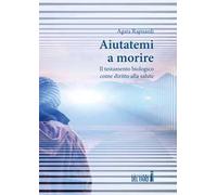 Aiutatemi a morire. Il testamento biologico come diritto alla salute