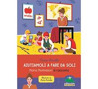 Aiutiamoli a fare da soli. Maria Montessori si racconta
