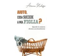Aiuto, cosa succede a mia figlia? Quando la malattia diventa una benedizione