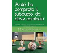 Aiuto, ho comprato il subbuteo, da dove comincio: Manuale completo di regole, tecnica e tattica del calciotavolo moderno