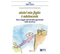 Aiuto! Mio figlio è adolescente. Breve viaggio nell'età delle opportunità e delle incertezze