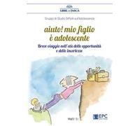 Aiuto! Mio figlio è adolescente. Breve viaggio nell'età delle opportunità e delle incertezze