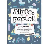 Aiuto, parla!: Diario semiserio delle prime parole, dei neologismi assurdi e degli infiniti "Perché?" del capo di casa (tuo figlio!)