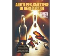 AIUTO PER SMETTERE DI BERE ALCOOL: Strategie pratiche per liberarti dalla dipendenza e ritrovare la tua vita