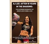 AJ LEE: AFTER 10 YEARS IN THE SHADOWS: THE SUPREME BIOGRAPHY OF WRESTLING’S REBEL ICON: From Madness to Glory, The Untold Fight of Survival, Love, and the Comeback That Shook WWE