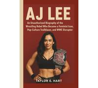 AJ LEE: An Unauthorized Biography of the Wrestling Rebel Who Became a Feminist Icon, Pop-Culture Trailblazer and WWE Disrupter