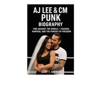 AJ LEE & CM PUNK BIOGRAPHY: TWO AGAINST THE WORLD - PASSION, PURPOSE, AND THE PURSUIT OF FREEDOM