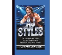 AJ STYLES: The Phenomenal One - His Life, Career, and Enduring Wrestling Legacy