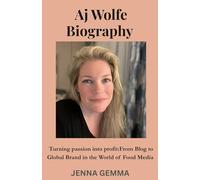 Aj Wolfe Biography: Turning passion into profit:from Blog to Global Brand in the world of Food media