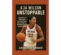 A'ja Wilson: Unstoppable: The Journey of a WNBA Legend, from South Carolina Roots to Global Icon, Redefining Greatness On and Off the Court
