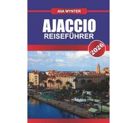 AJACCIO REISEFÜHRER 2026: Entdecken Sie Napoleons Heimatstadt, die Mittelmeerstrände und den korsischen Charme auf Frankreichs sonnenverwöhnter Insel