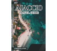 Ajaccio Travel Guide 2027: Useful Tips for Navigating Ferry Routes, Historic Streets, and Day Trips Along the Coast
