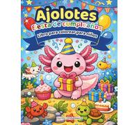 Ajolotes Fiesta de Cumpleaños Libro para colorear para niños: Un conjunto de páginas para colorear que representan las experiencias de un pequeño y ... su cumpleaños con sus amigos submarinos.