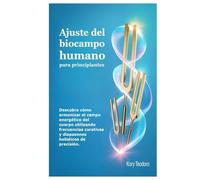Ajuste del biocampo humano para principiantes: Descubra cómo armonizar el campo energético del cuerpo utilizando frecuencias curativas y diapasones holísticos de precisión.