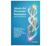 Ajuste del biocampo humano para principiantes: Descubra cómo armonizar el campo energético del cuerpo utilizando frecuencias curativas y diapasones holísticos de precisión.