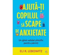 Ajuta-ti copilul sa scape de anxietate - Eli R. Lebowitz