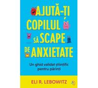Ajuta-ti copilul sa scape de anxietate - Eli R. Lebowitz, Editie in limba romana