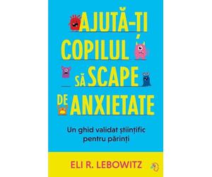 Ajuta-ti copilul sa scape de anxietate - Eli R. Lebowitz, Editie in limba romana