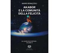 Akabor e la comunità della felicità. Gli alieni raccontano. Vol. 3