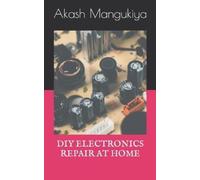 Akash Mangukiya DIY Electronics Repair at Home (Tascabile)