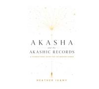 Akasha and the Akashic Records: A Foundational Guide for the Modern Human