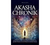 Akasha-Chronik: Umfassender Leitfaden für Anfänger zum Zugang und zur Interpretation der Akasha-Aufzeichnungen für persönliches und spirituelles Wachstum sowie die Heilung von karmischen Traumata