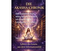 Akasha-Chroniken. Die Kunst, das Informationsfeld zu lesen.: Der komplette Kurs. Alles, was du brauchst, um eigenständig Lesungen zu machen.