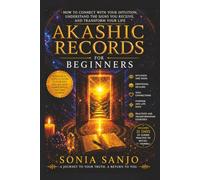 AKASHIC RECORDS FOR BEGINNERS: How to Connect with Your Intuition, Understand the Signs You Receive, and Transform Your Life