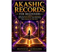Akashic Records for Beginners - How to Read Spiritual Messages, Develop Intuition, and Discover the Wisdom of the Soul