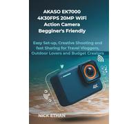AKASO EK7000 4K30FPS 20MP WiFi Action Camera Begginer's Friendly Complete User Guide: Easy Set-up, Creative Shooting and fast Sharing for Travel Vloggers, Outdoor Lovers and Budget Creators