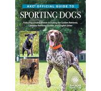 AKC Official Guide to Sporting Dogs: Featuring Lovable Breeds Including the Golden Retriever, Labrador Retriever, Pointer, and English Setter