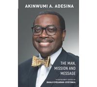 Akinwumi A. Adesina: Volume 1: The Man, Mission and Message