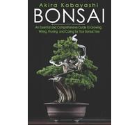 BONSAI: An Essential and Comprehensive Guide to Growing, Wiring, Pruning and Caring for Your Bonsai Tree