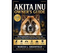 AKITA INU OWNER’S GUIDE: The Essential Guide to Raising, Training, and Socializing a Well-Behaved Akita Inu from Puppy to Adult