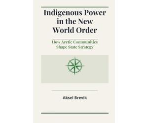 Aksel Brevik Indigenous Power in the New World Order: How Arctic Com (Tascabile)
