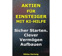 Aktien für Einsteiger mit KI-Hilfe: Sicher Starten. Clever Vermögen Aufbauen
